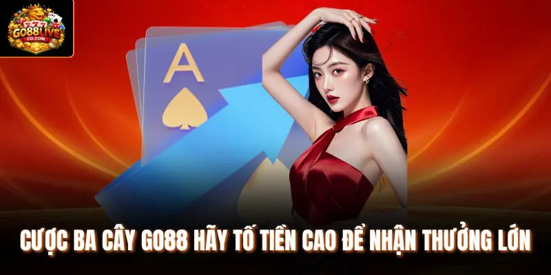 Cược Ba cây Go88 hãy tố tiền cao để nhận thưởng lớn