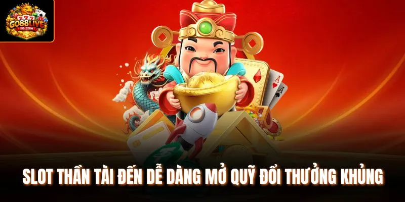 Slot Thần Tài Đến dễ dàng mở quỹ đổi thưởng khủng